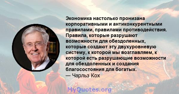 Экономика настолько пронизана корпоративными и антиконкурентными правилами, правилами противодействия. Правила, которые разрушают возможности для обездоленных, которые создают эту двухуровневую систему, к которой мы