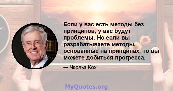 Если у вас есть методы без принципов, у вас будут проблемы. Но если вы разрабатываете методы, основанные на принципах, то вы можете добиться прогресса.