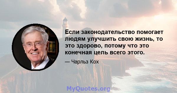 Если законодательство помогает людям улучшить свою жизнь, то это здорово, потому что это конечная цель всего этого.