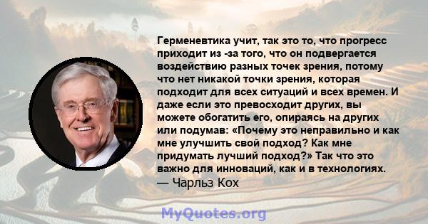 Герменевтика учит, так это то, что прогресс приходит из -за того, что он подвергается воздействию разных точек зрения, потому что нет никакой точки зрения, которая подходит для всех ситуаций и всех времен. И даже если