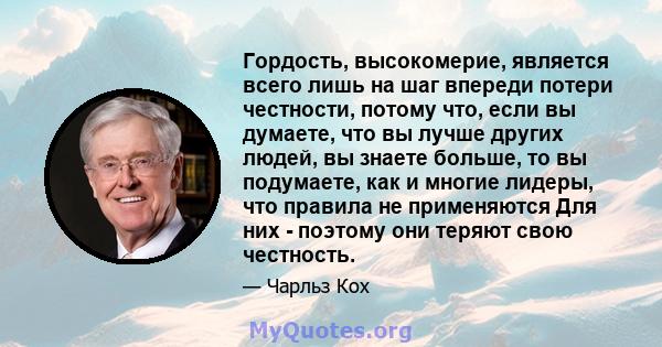 Гордость, высокомерие, является всего лишь на шаг впереди потери честности, потому что, если вы думаете, что вы лучше других людей, вы знаете больше, то вы подумаете, как и многие лидеры, что правила не применяются Для