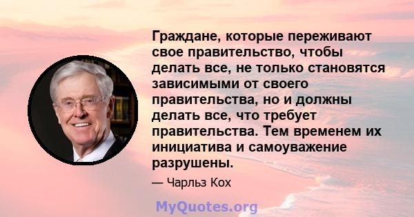 Граждане, которые переживают свое правительство, чтобы делать все, не только становятся зависимыми от своего правительства, но и должны делать все, что требует правительства. Тем временем их инициатива и самоуважение