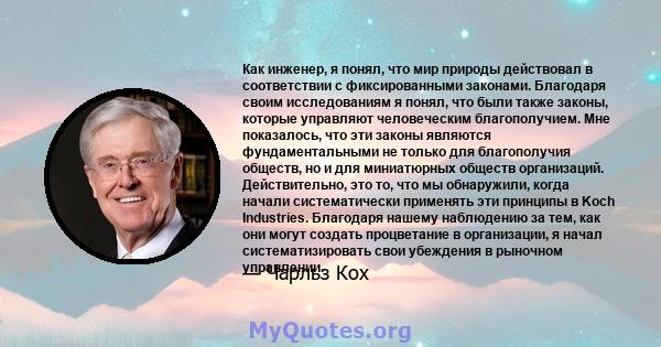 Как инженер, я понял, что мир природы действовал в соответствии с фиксированными законами. Благодаря своим исследованиям я понял, что были также законы, которые управляют человеческим благополучием. Мне показалось, что