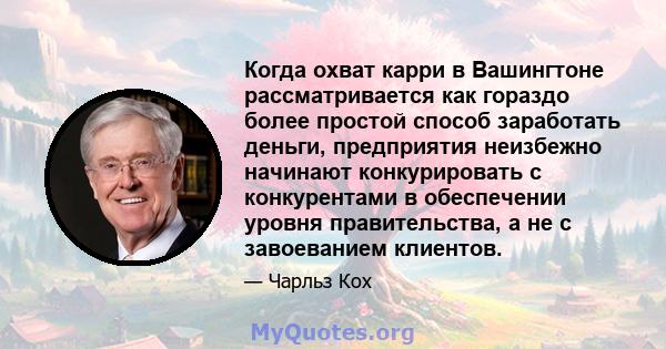 Когда охват карри в Вашингтоне рассматривается как гораздо более простой способ заработать деньги, предприятия неизбежно начинают конкурировать с конкурентами в обеспечении уровня правительства, а не с завоеванием