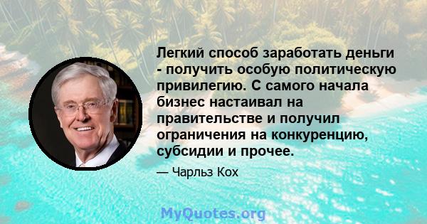 Легкий способ заработать деньги - получить особую политическую привилегию. С самого начала бизнес настаивал на правительстве и получил ограничения на конкуренцию, субсидии и прочее.