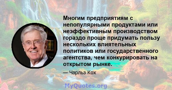 Многим предприятиям с непопулярными продуктами или неэффективным производством гораздо проще придумать пользу нескольких влиятельных политиков или государственного агентства, чем конкурировать на открытом рынке.