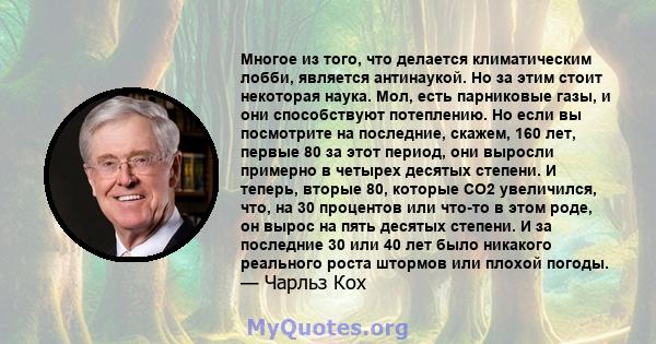 Многое из того, что делается климатическим лобби, является антинаукой. Но за этим стоит некоторая наука. Мол, есть парниковые газы, и они способствуют потеплению. Но если вы посмотрите на последние, скажем, 160 лет,