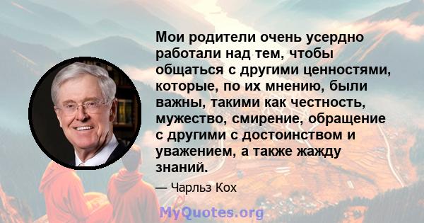 Мои родители очень усердно работали над тем, чтобы общаться с другими ценностями, которые, по их мнению, были важны, такими как честность, мужество, смирение, обращение с другими с достоинством и уважением, а также