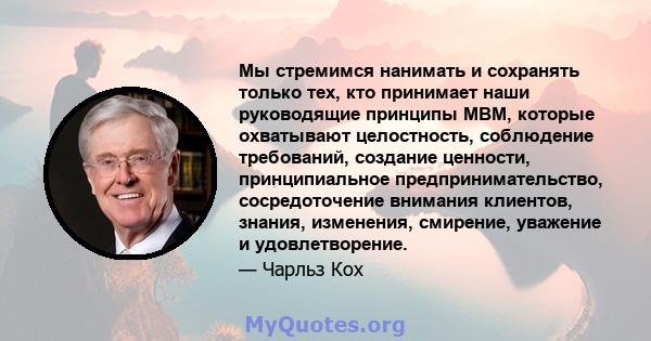 Мы стремимся нанимать и сохранять только тех, кто принимает наши руководящие принципы MBM, которые охватывают целостность, соблюдение требований, создание ценности, принципиальное предпринимательство, сосредоточение