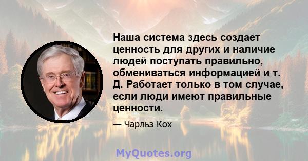 Наша система здесь создает ценность для других и наличие людей поступать правильно, обмениваться информацией и т. Д. Работает только в том случае, если люди имеют правильные ценности.