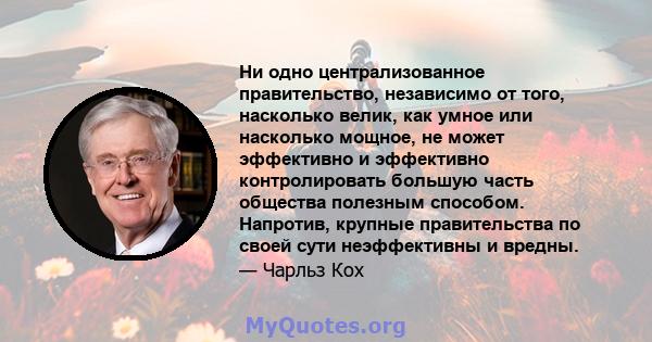 Ни одно централизованное правительство, независимо от того, насколько велик, как умное или насколько мощное, не может эффективно и эффективно контролировать большую часть общества полезным способом. Напротив, крупные