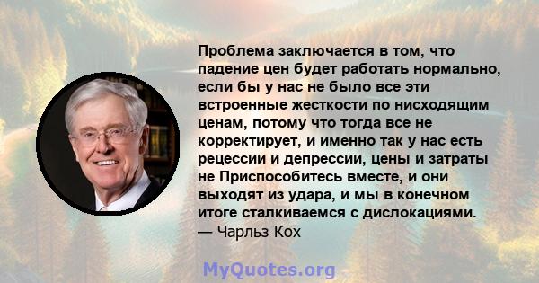 Проблема заключается в том, что падение цен будет работать нормально, если бы у нас не было все эти встроенные жесткости по нисходящим ценам, потому что тогда все не корректирует, и именно так у нас есть рецессии и