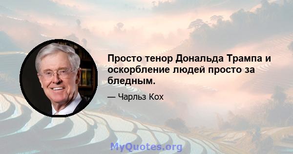 Просто тенор Дональда Трампа и оскорбление людей просто за бледным.