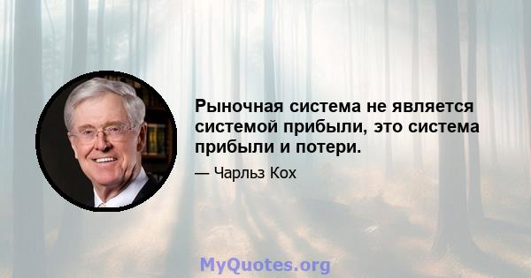 Рыночная система не является системой прибыли, это система прибыли и потери.