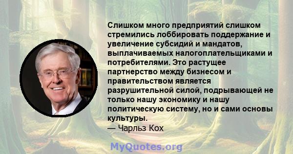 Слишком много предприятий слишком стремились лоббировать поддержание и увеличение субсидий и мандатов, выплачиваемых налогоплательщиками и потребителями. Это растущее партнерство между бизнесом и правительством является 