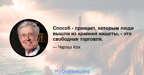 Способ - принцип, которым люди вышли из крайней нищеты, - это свободная торговля.