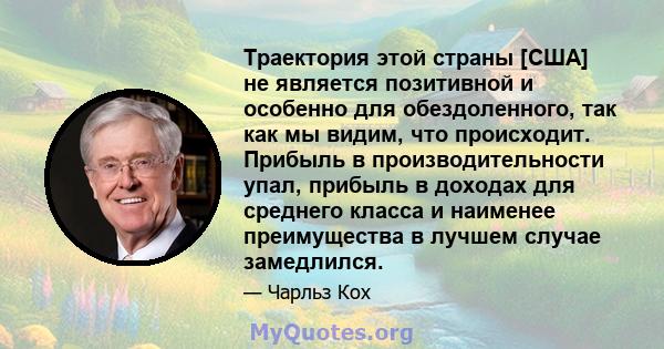 Траектория этой страны [США] не является позитивной и особенно для обездоленного, так как мы видим, что происходит. Прибыль в производительности упал, прибыль в доходах для среднего класса и наименее преимущества в