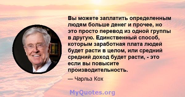 Вы можете заплатить определенным людям больше денег и прочее, но это просто перевод из одной группы в другую. Единственный способ, которым заработная плата людей будет расти в целом, или средний средний доход будет