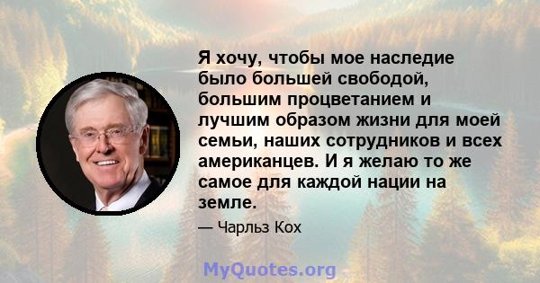 Я хочу, чтобы мое наследие было большей свободой, большим процветанием и лучшим образом жизни для моей семьи, наших сотрудников и всех американцев. И я желаю то же самое для каждой нации на земле.