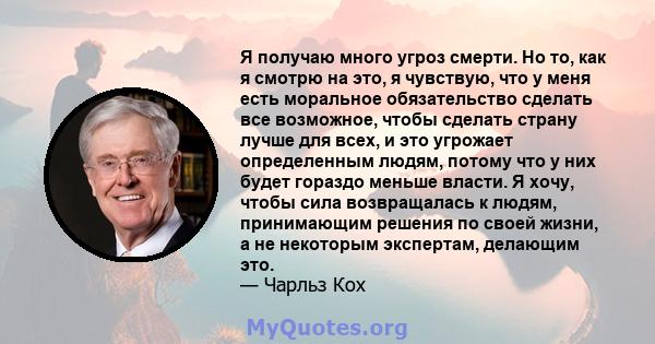 Я получаю много угроз смерти. Но то, как я смотрю на это, я чувствую, что у меня есть моральное обязательство сделать все возможное, чтобы сделать страну лучше для всех, и это угрожает определенным людям, потому что у