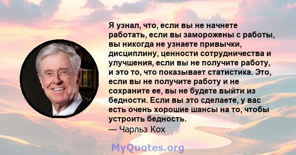 Я узнал, что, если вы не начнете работать, если вы заморожены с работы, вы никогда не узнаете привычки, дисциплину, ценности сотрудничества и улучшения, если вы не получите работу, и это то, что показывает статистика.