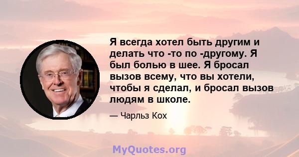 Я всегда хотел быть другим и делать что -то по -другому. Я был болью в шее. Я бросал вызов всему, что вы хотели, чтобы я сделал, и бросал вызов людям в школе.