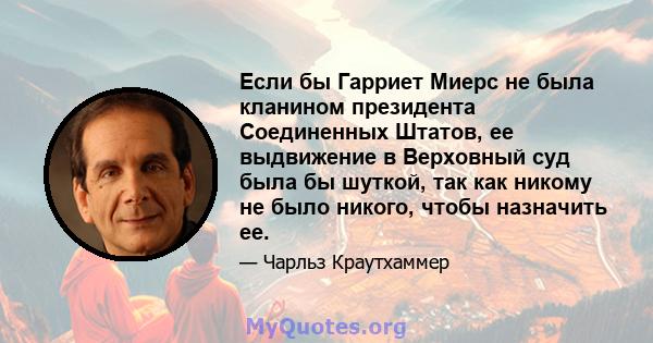 Если бы Гарриет Миерс не была кланином президента Соединенных Штатов, ее выдвижение в Верховный суд была бы шуткой, так как никому не было никого, чтобы назначить ее.