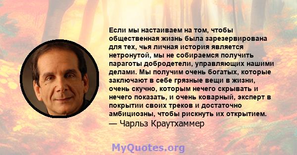 Если мы настаиваем на том, чтобы общественная жизнь была зарезервирована для тех, чья личная история является нетронутой, мы не собираемся получить параготы добродетели, управляющих нашими делами. Мы получим очень