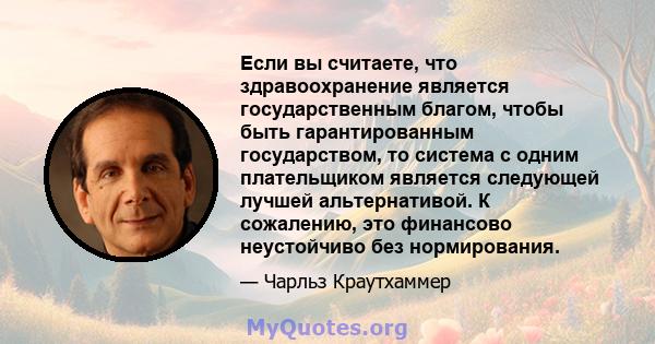 Если вы считаете, что здравоохранение является государственным благом, чтобы быть гарантированным государством, то система с одним плательщиком является следующей лучшей альтернативой. К сожалению, это финансово