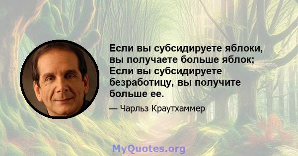 Если вы субсидируете яблоки, вы получаете больше яблок; Если вы субсидируете безработицу, вы получите больше ее.