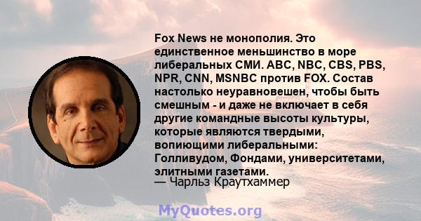 Fox News не монополия. Это единственное меньшинство в море либеральных СМИ. ABC, NBC, CBS, PBS, NPR, CNN, MSNBC против FOX. Состав настолько неуравновешен, чтобы быть смешным - и даже не включает в себя другие командные 