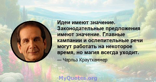 Идеи имеют значение. Законодательные предложения имеют значение. Главные кампании и ослепительные речи могут работать на некоторое время, но магия всегда уходит.