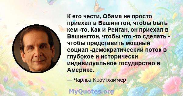 К его чести, Обама не просто приехал в Вашингтон, чтобы быть кем -то. Как и Рейган, он приехал в Вашингтон, чтобы что -то сделать - чтобы представить мощный социал -демократический поток в глубокое и исторически