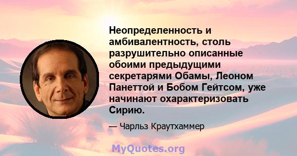 Неопределенность и амбивалентность, столь разрушительно описанные обоими предыдущими секретарями Обамы, Леоном Панеттой и Бобом Гейтсом, уже начинают охарактеризовать Сирию.