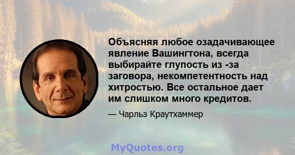 Объясняя любое озадачивающее явление Вашингтона, всегда выбирайте глупость из -за заговора, некомпетентность над хитростью. Все остальное дает им слишком много кредитов.