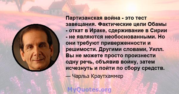 Партизанская война - это тест завещания. Фактические цели Обамы - откат в Ираке, сдерживание в Сирии - не являются необоснованными. Но они требуют приверженности и решимости. Другими словами, Уилл. Вы не можете просто