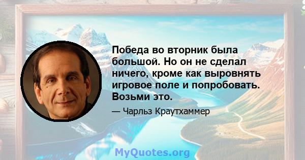 Победа во вторник была большой. Но он не сделал ничего, кроме как выровнять игровое поле и попробовать. Возьми это.