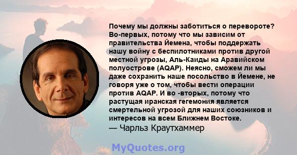 Почему мы должны заботиться о перевороте? Во-первых, потому что мы зависим от правительства Йемена, чтобы поддержать нашу войну с беспилотниками против другой местной угрозы, Аль-Каиды на Аравийском полуострове (AQAP).