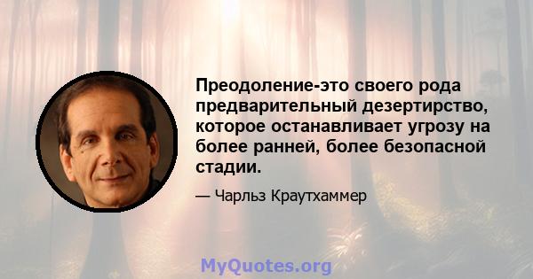 Преодоление-это своего рода предварительный дезертирство, которое останавливает угрозу на более ранней, более безопасной стадии.