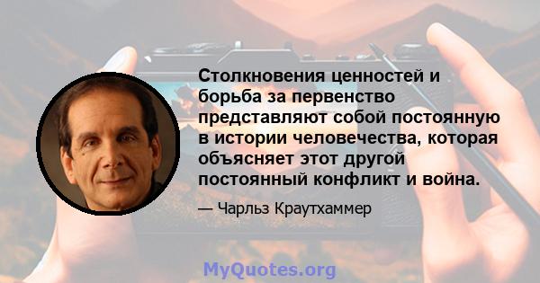 Столкновения ценностей и борьба за первенство представляют собой постоянную в истории человечества, которая объясняет этот другой постоянный конфликт и война.