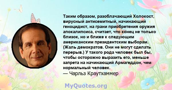 Таким образом, разоблачающий Холокост, вирусный антисемитный, начинающий геноцидист, на грани приобретения оружия апокалипсиса, считает, что конец не только близок, но и ближе к следующим американским президентским