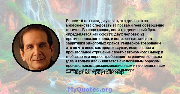 В эссе 10 лет назад я указал, что для прав на многоженства следовать за правами геев совершенно логично. В конце концов, если традиционный брак определяется как союз (1) двух человек (2) противоположного пола, и если,