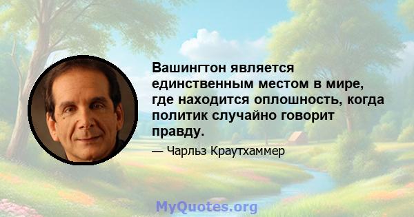 Вашингтон является единственным местом в мире, где находится оплошность, когда политик случайно говорит правду.