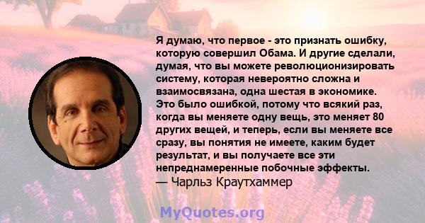 Я думаю, что первое - это признать ошибку, которую совершил Обама. И другие сделали, думая, что вы можете революционизировать систему, которая невероятно сложна и взаимосвязана, одна шестая в экономике. Это было