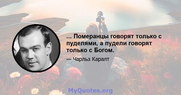 ... Померанцы говорят только с пуделями, а пудели говорят только с Богом.