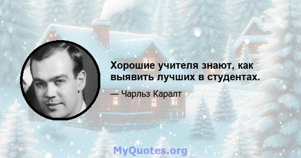 Хорошие учителя знают, как выявить лучших в студентах.