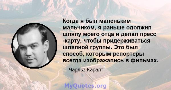 Когда я был маленьким мальчиком, я раньше одолжил шляпу моего отца и делал пресс -карту, чтобы придерживаться шляпной группы. Это был способ, которым репортеры всегда изображались в фильмах.