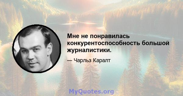 Мне не понравилась конкурентоспособность большой журналистики.