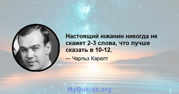 Настоящий южанин никогда не скажет 2-3 слова, что лучше сказать в 10-12.