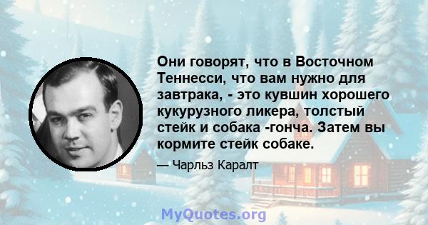 Они говорят, что в Восточном Теннесси, что вам нужно для завтрака, - это кувшин хорошего кукурузного ликера, толстый стейк и собака -гонча. Затем вы кормите стейк собаке.